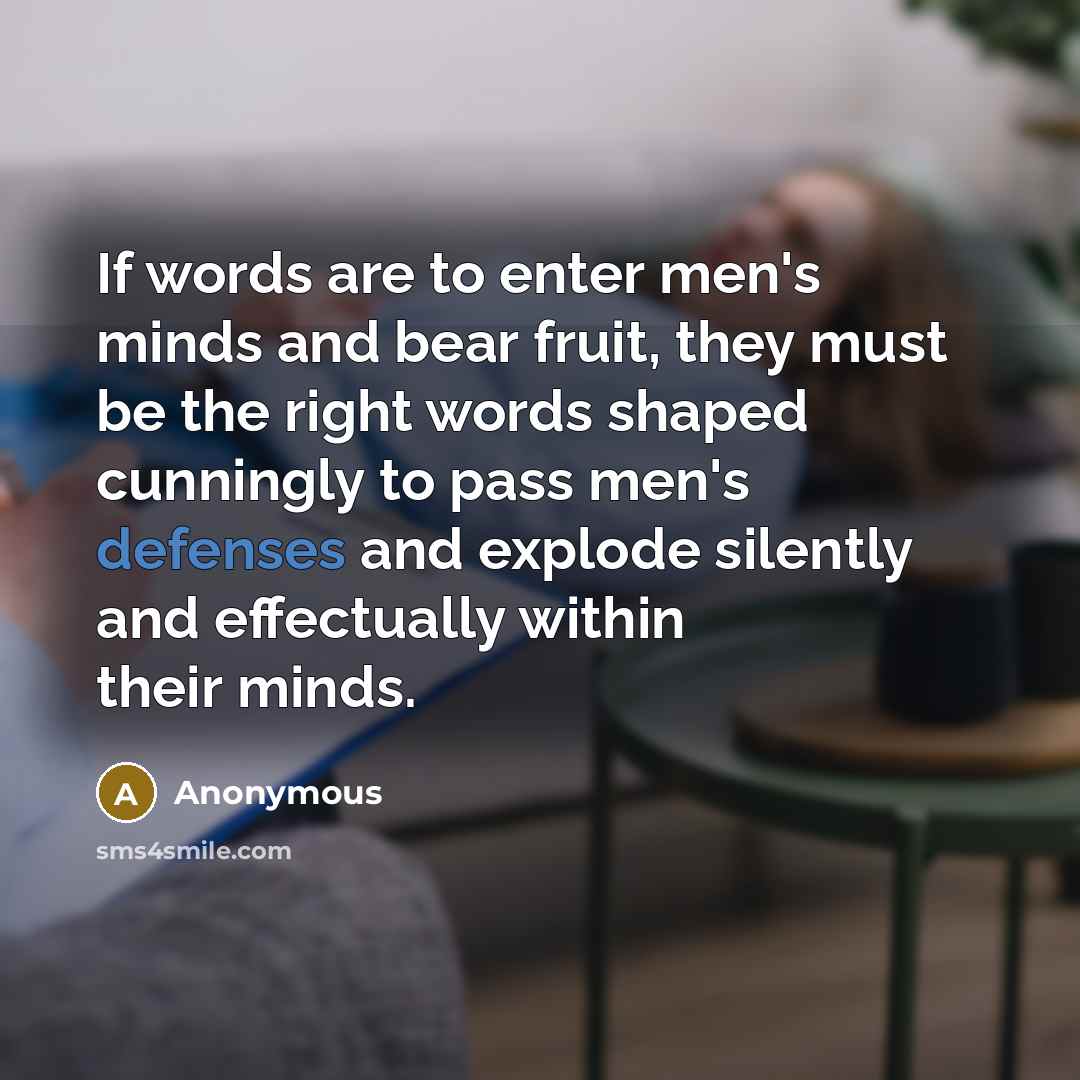“If words are to enter men's minds and bear fruit, they must be the right words shaped cunningly to pass men's defenses and explode silently and effectually within their minds.” quote by Anonymous