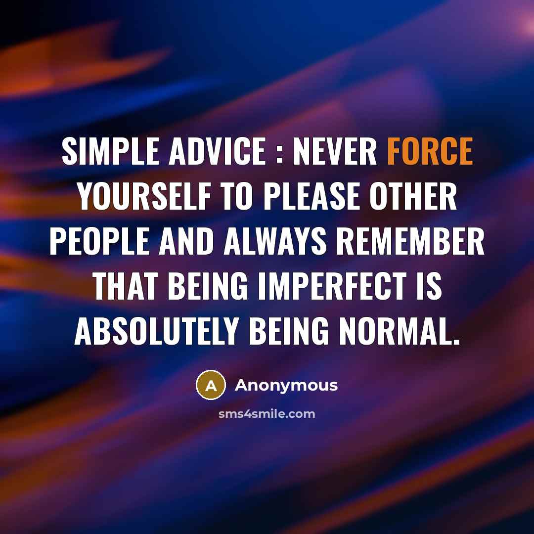“Simple advice : Never force yourself to please other people and always remember that being imperfect is absolutely being normal.” quote by Anonymous