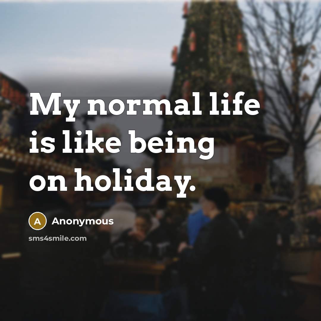“My normal life is like being on holiday.” quote by Anonymous