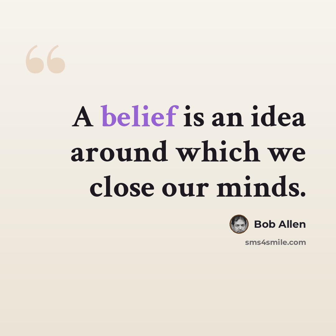 “A belief is an idea around which we close our minds.” quote by Bob Allen