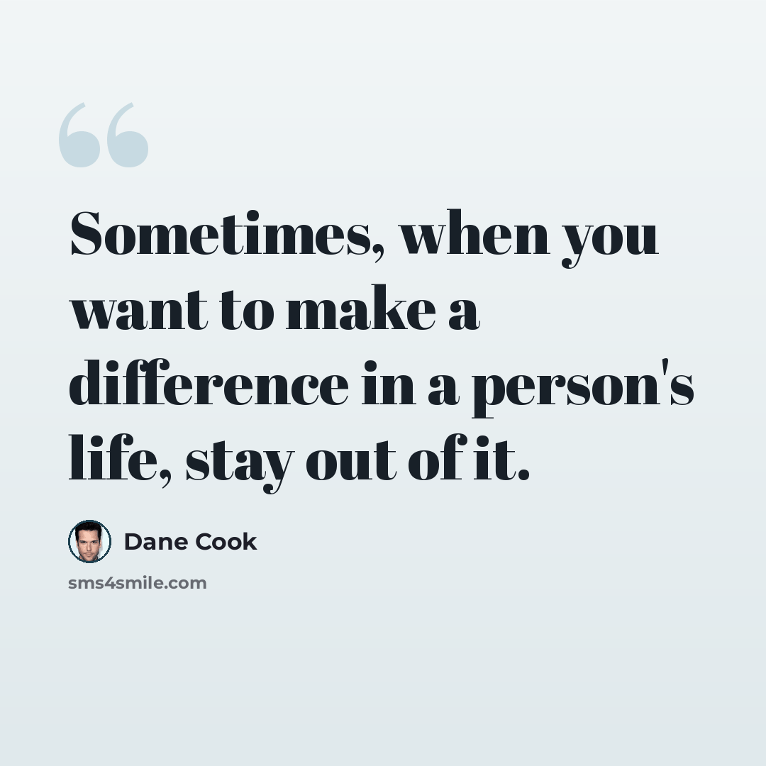 “Sometimes, when you want to make a difference in a person's life, stay out of it.” quote by Dane Cook