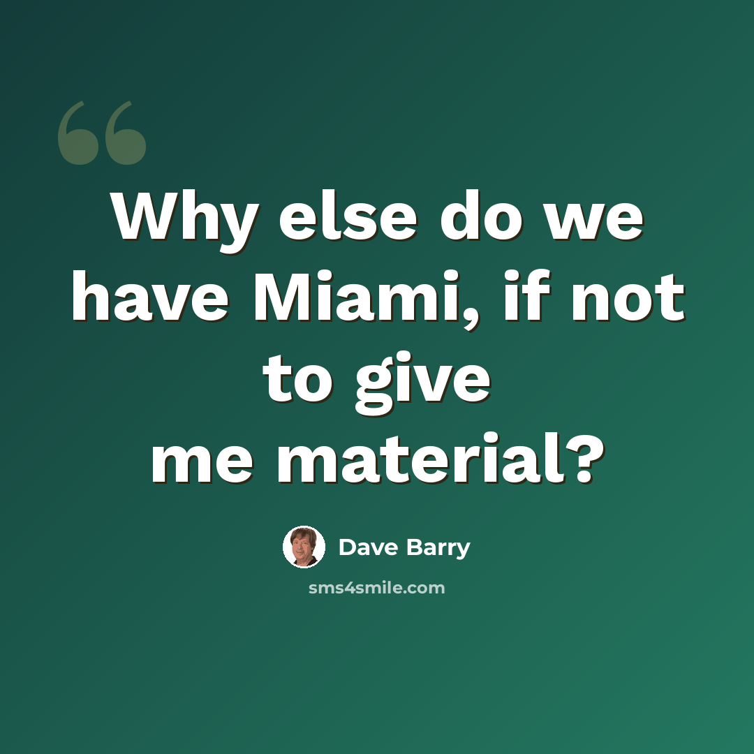 “Why else do we have Miami, if not to give me material?” quote by Dave Barry