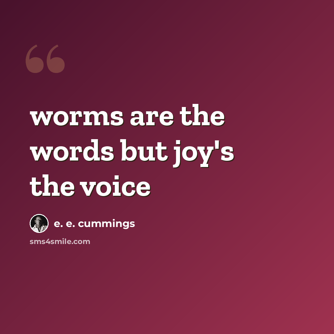 “worms are the words but joy's the voice” quote by e. e. cummings