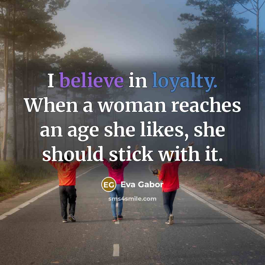 “I believe in loyalty. When a woman reaches an age she likes, she should stick with it.” quote by Eva Gabor