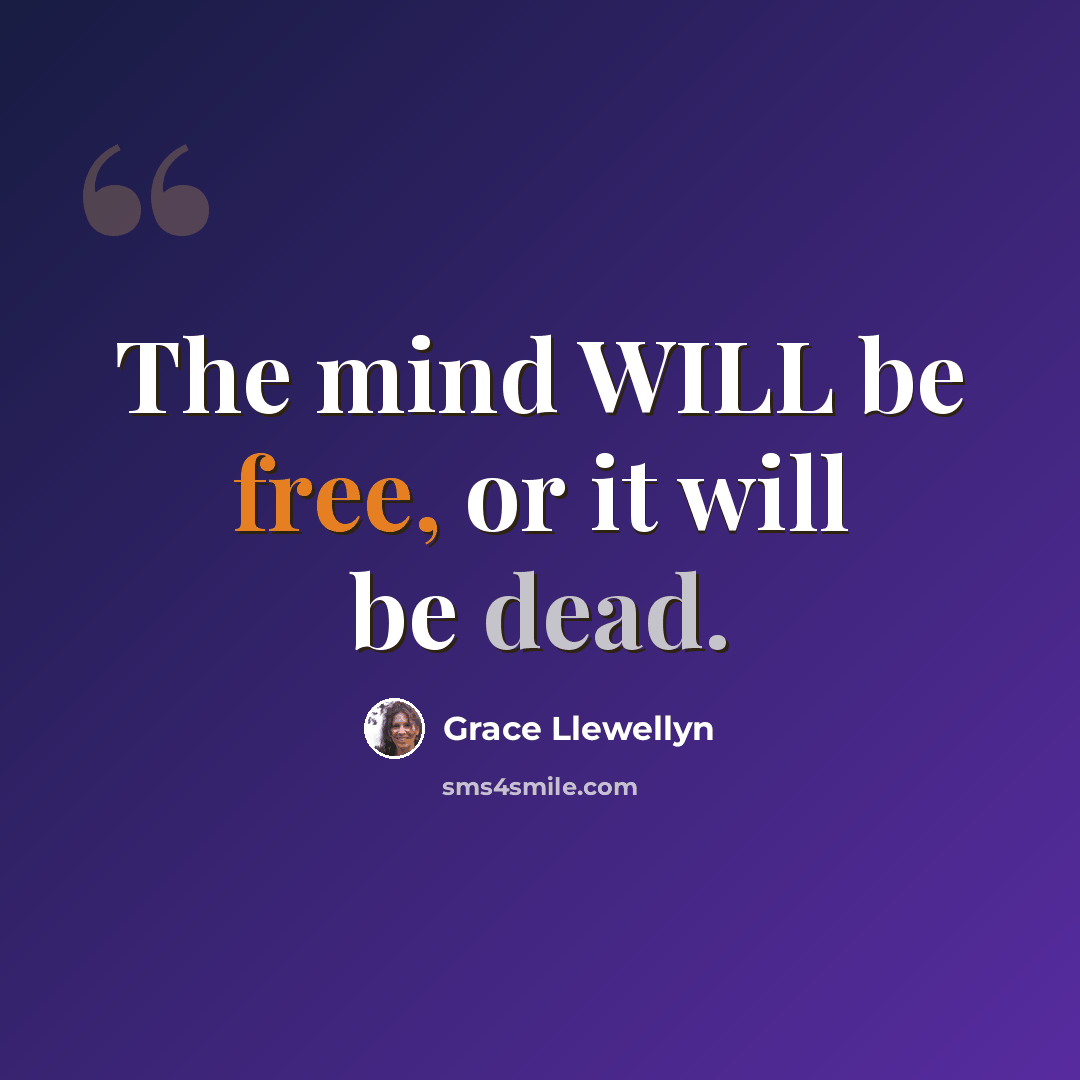“The mind WILL be free, or it will be dead.” quote by Grace Llewellyn