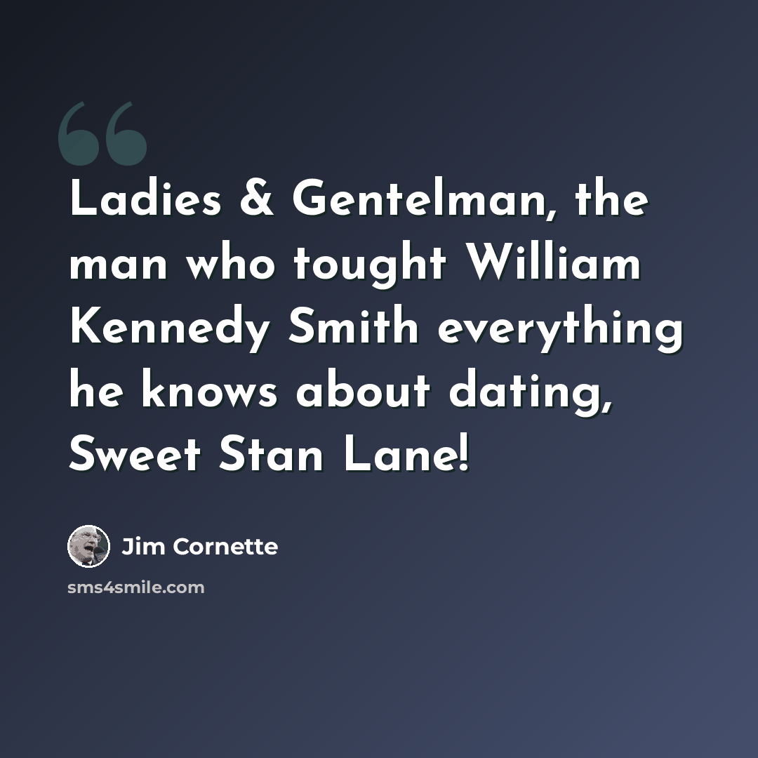 “Ladies & Gentelman, the man who tought William Kennedy Smith everything he knows about dating, Sweet Stan Lane!” quote by Jim Cornette