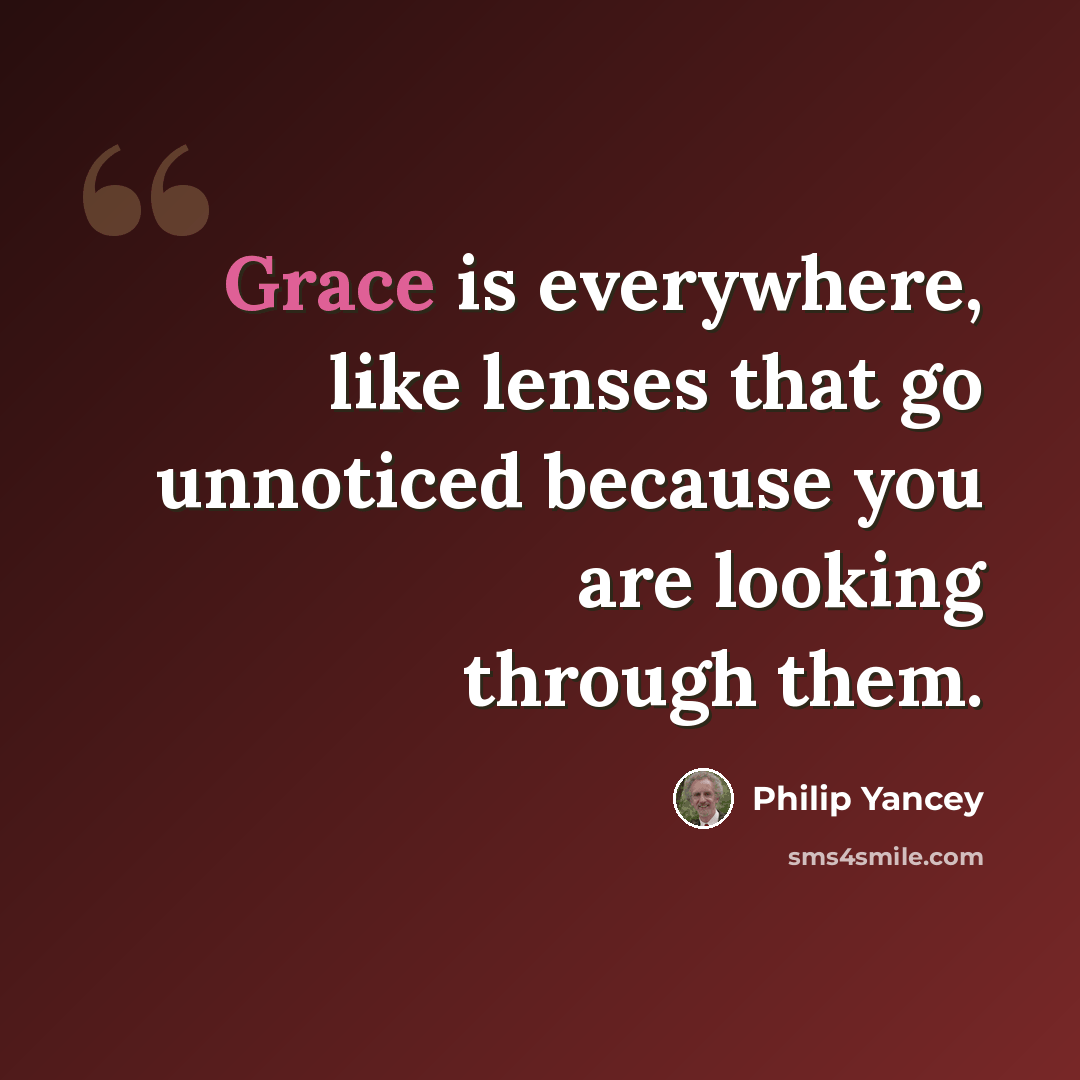 “Grace is everywhere, like lenses that go unnoticed because you are looking through them.” quote by Philip Yancey