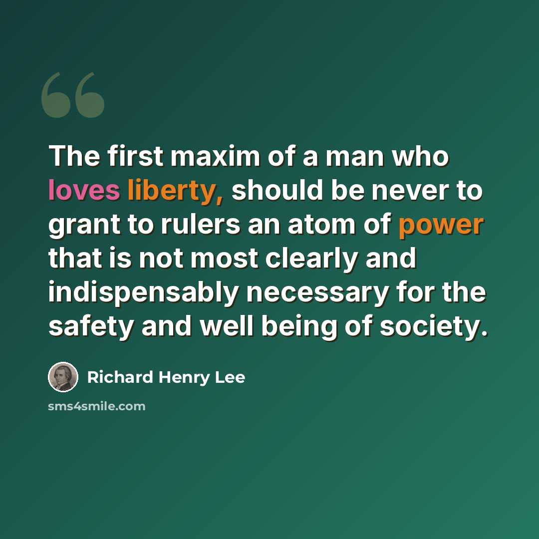 “The first maxim of a man who loves liberty, should be never to grant to rulers an atom of power that is not most clearly and indispensably necessary for the safety and well being of society.” quote by Richard Henry Lee