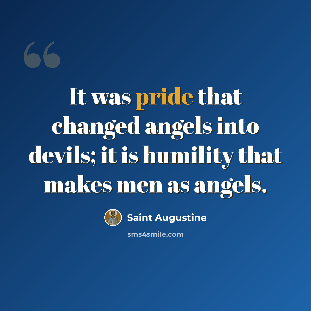 “It was pride that changed angels into devils; it is humility that makes men as angels.” quote by Saint Augustine