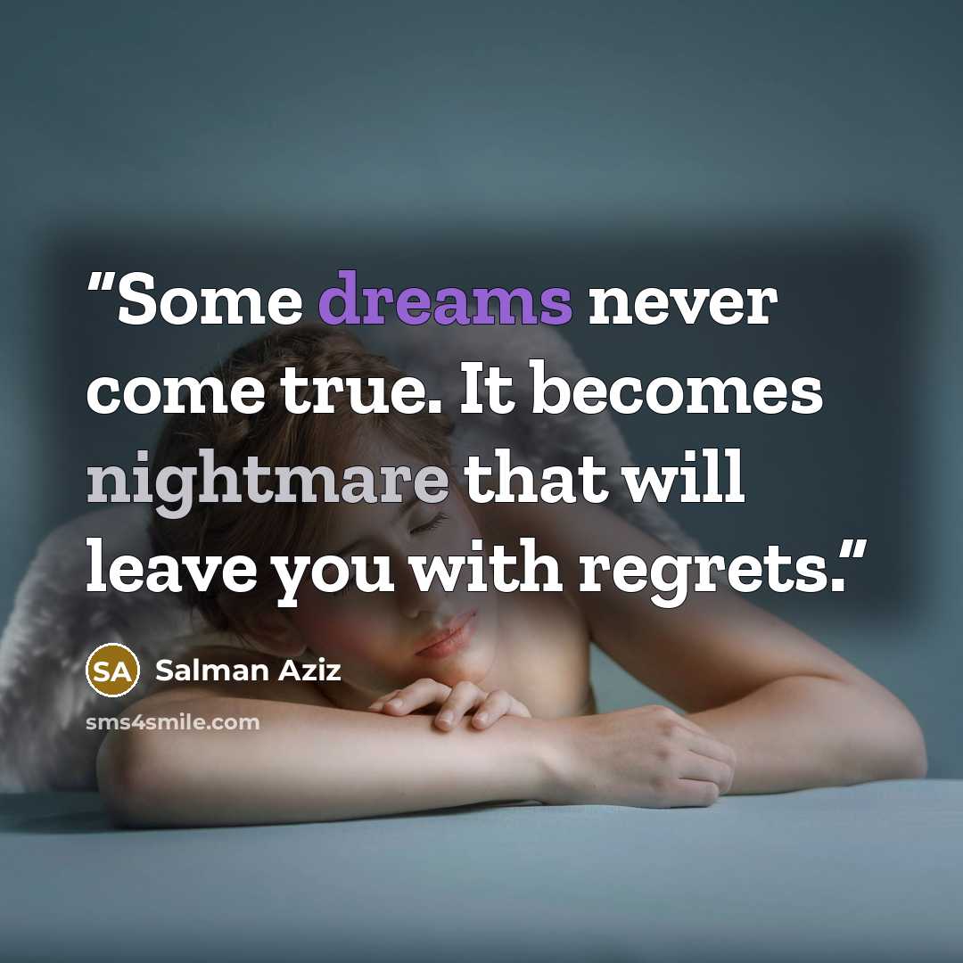 “Some dreams never come true. It becomes nightmare that will leave you with regrets.” quote by Salman Aziz