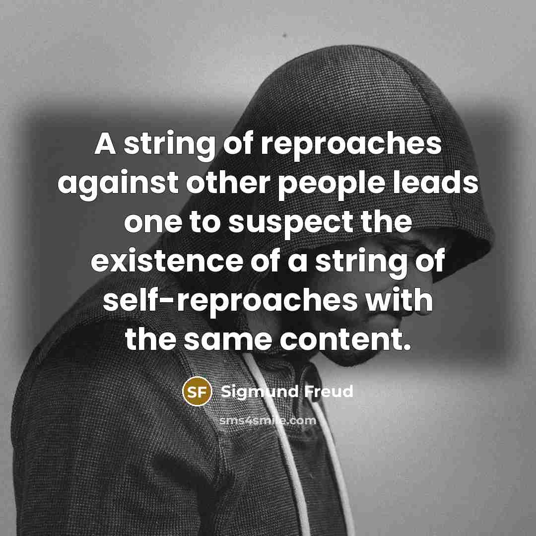 “A string of reproaches against other people leads one to suspect the existence of a string of self-reproaches with the same content.” quote by Sigmund Freud