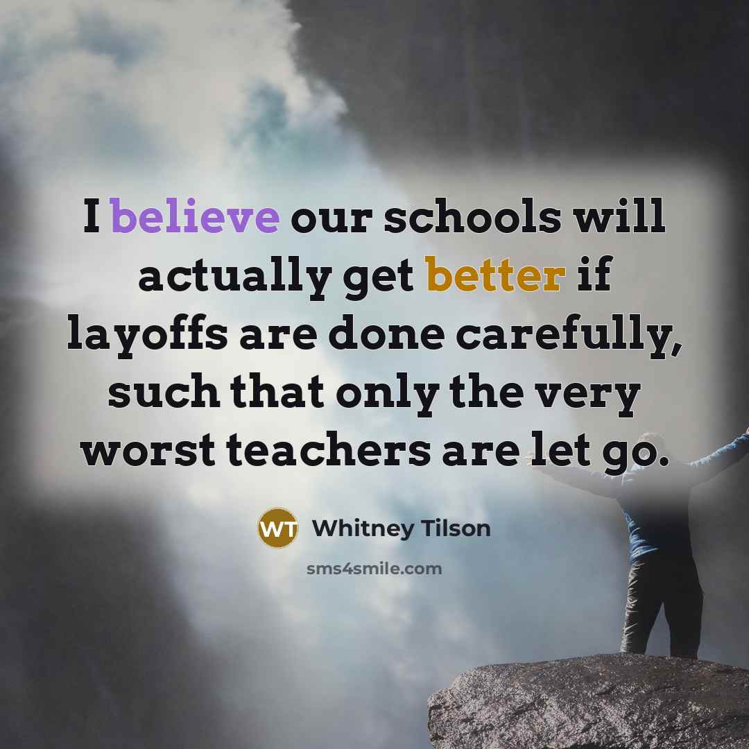 “I believe our schools will actually get better if layoffs are done carefully, such that only the very worst teachers are let go.” quote by Whitney Tilson