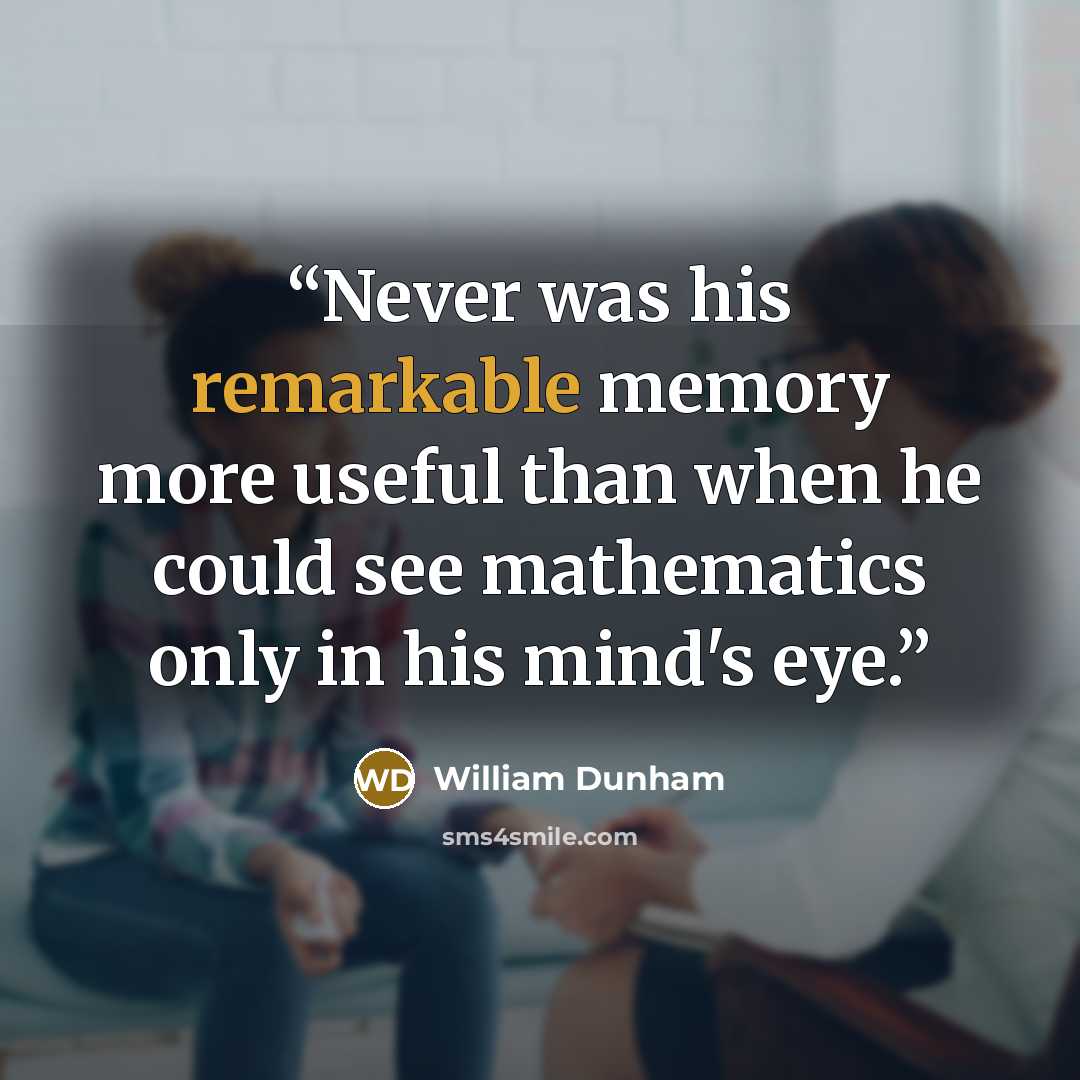 “Never was his remarkable memory more useful than when he could see mathematics only in his mind's eye.” quote by William Dunham