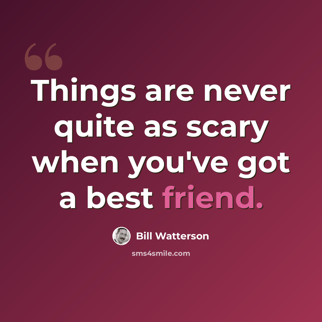 “Things are never quite as scary when you've got a best friend.” quote by Bill Watterson