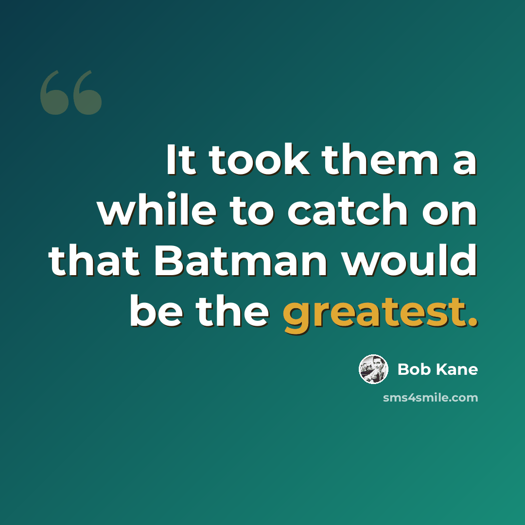 “It took them a while to catch on that Batman would be the greatest.” quote by Bob Kane