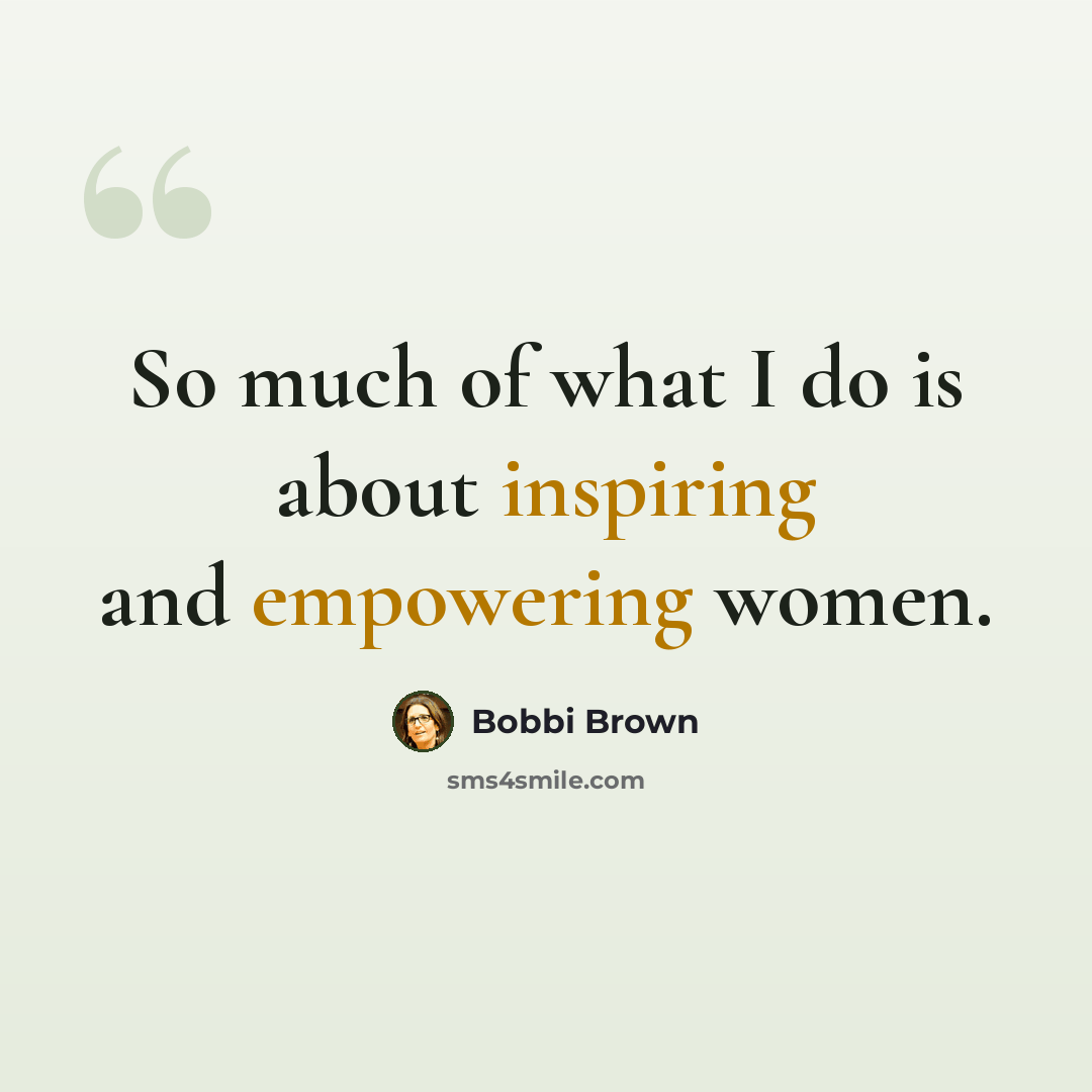 “So much of what I do is about inspiring and empowering women.” quote by Bobbi Brown