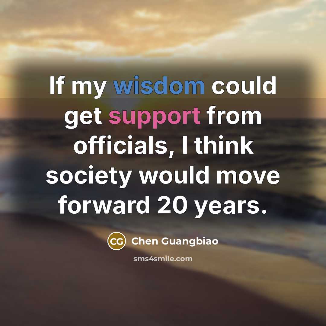 “If my wisdom could get support from officials, I think society would move forward 20 years.” quote by Chen Guangbiao