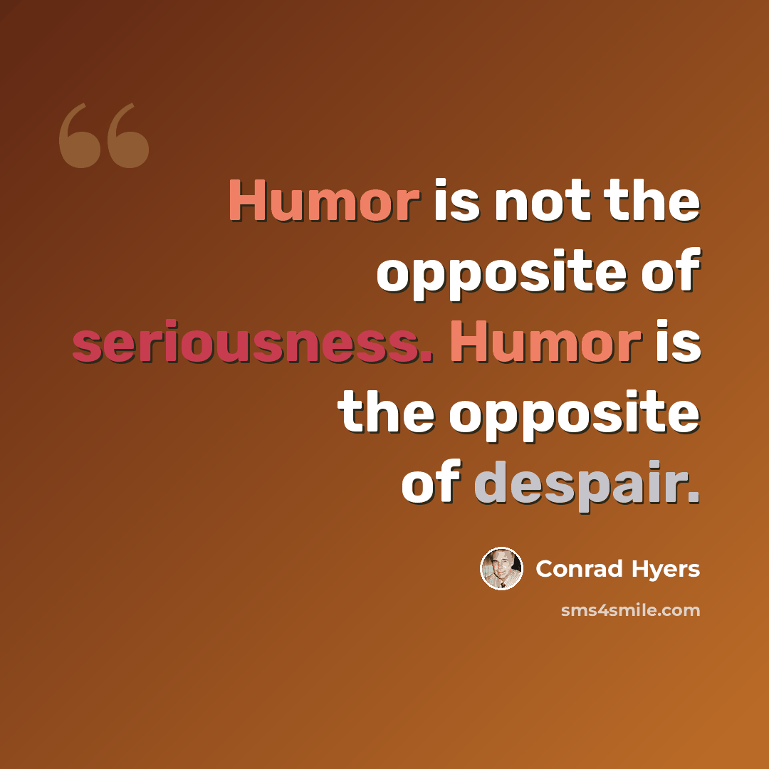 “Humor is not the opposite of seriousness. Humor is the opposite of despair.” quote by Conrad Hyers