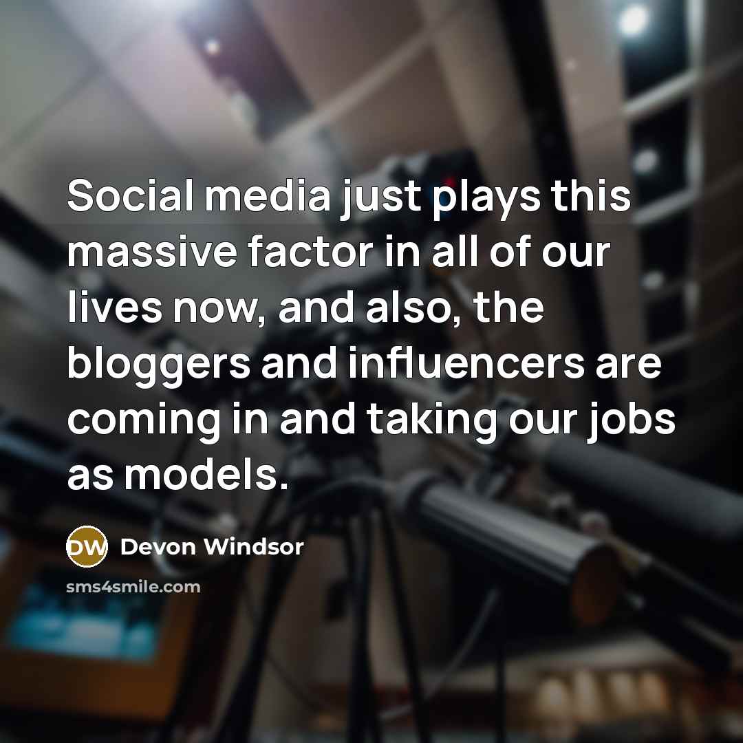 “Social media just plays this massive factor in all of our lives now, and also, the bloggers and influencers are coming in and taking our jobs as models.” quote by Devon Windsor