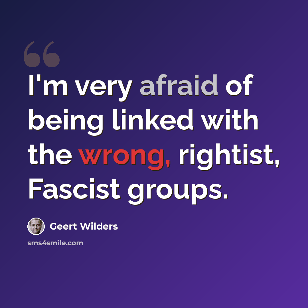 “I'm very afraid of being linked with the wrong, rightist, Fascist groups.” quote by Geert Wilders