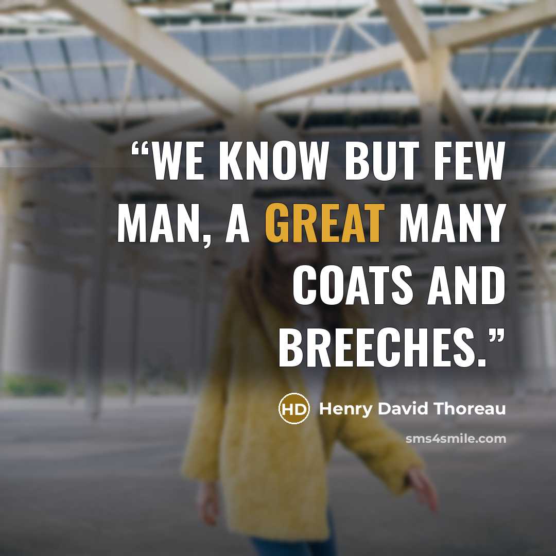 “We know but few man, a great many coats and breeches.” quote by Henry David Thoreau