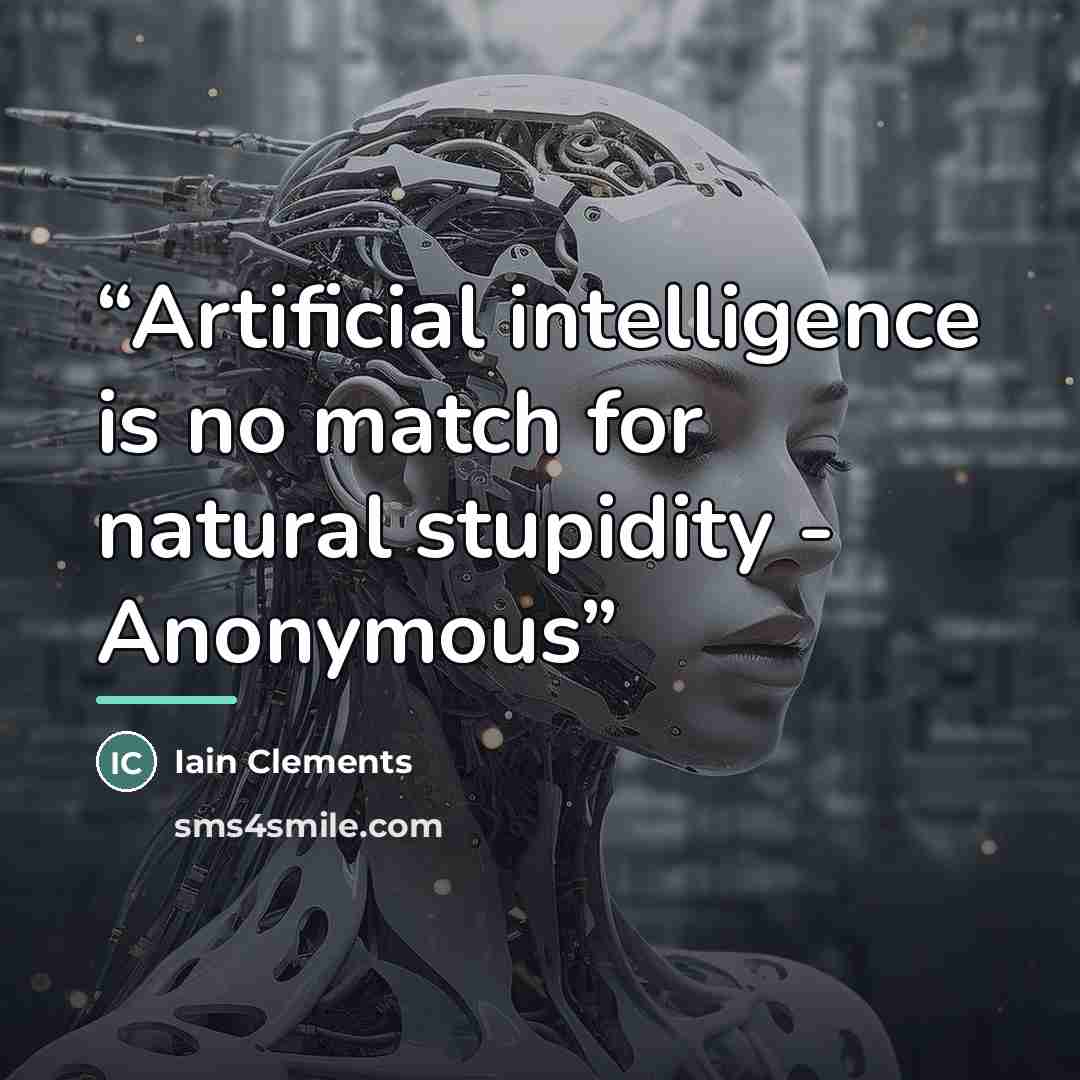 “Artificial intelligence is no match for natural stupidity - Anonymous” quote by Iain Clements