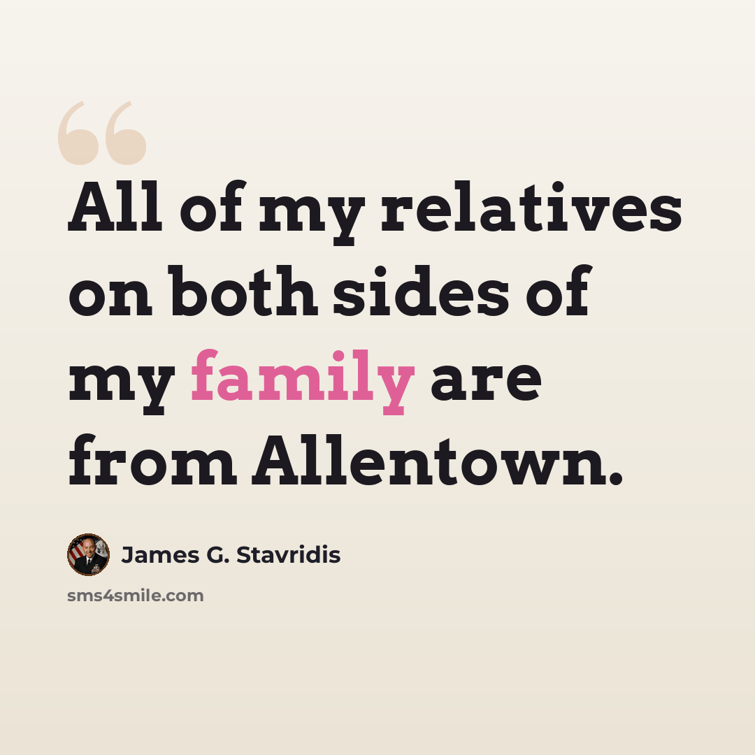 “All of my relatives on both sides of my family are from Allentown.” quote by James G. Stavridis