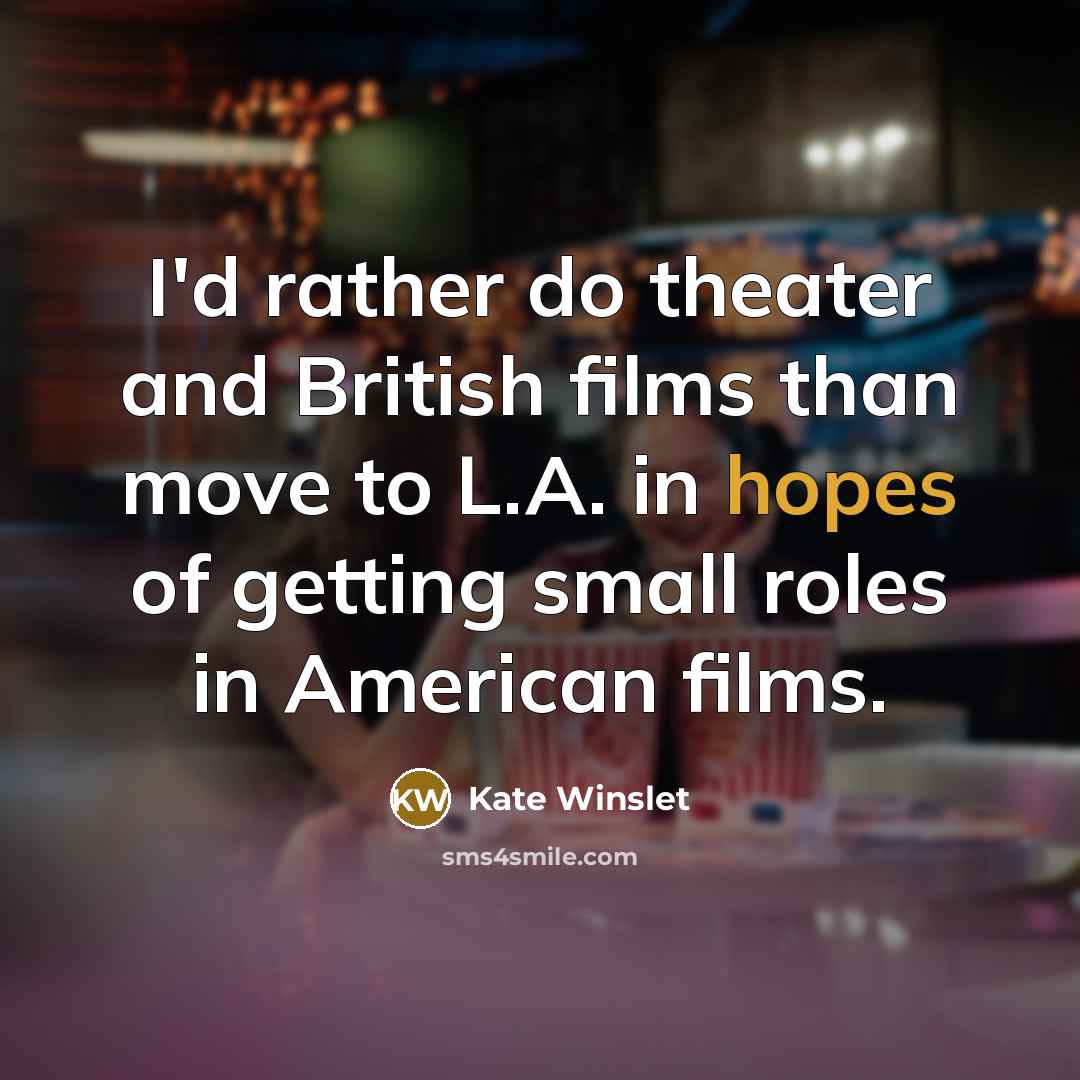 “I'd rather do theater and British films than move to L.A. in hopes of getting small roles in American films.” quote by Kate Winslet