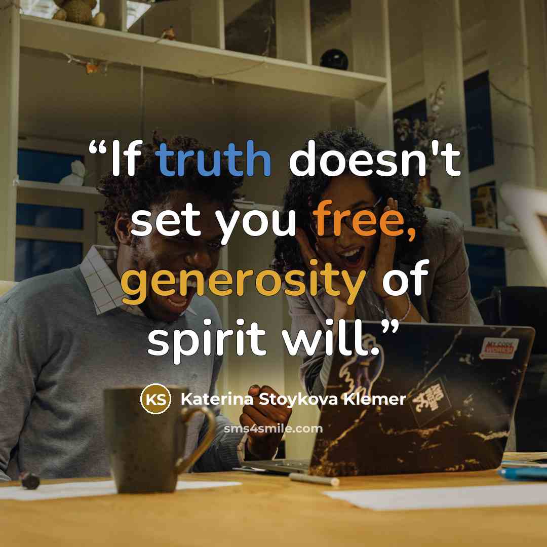 “If truth doesn't set you free, generosity of spirit will.” quote by Katerina Stoykova Klemer
