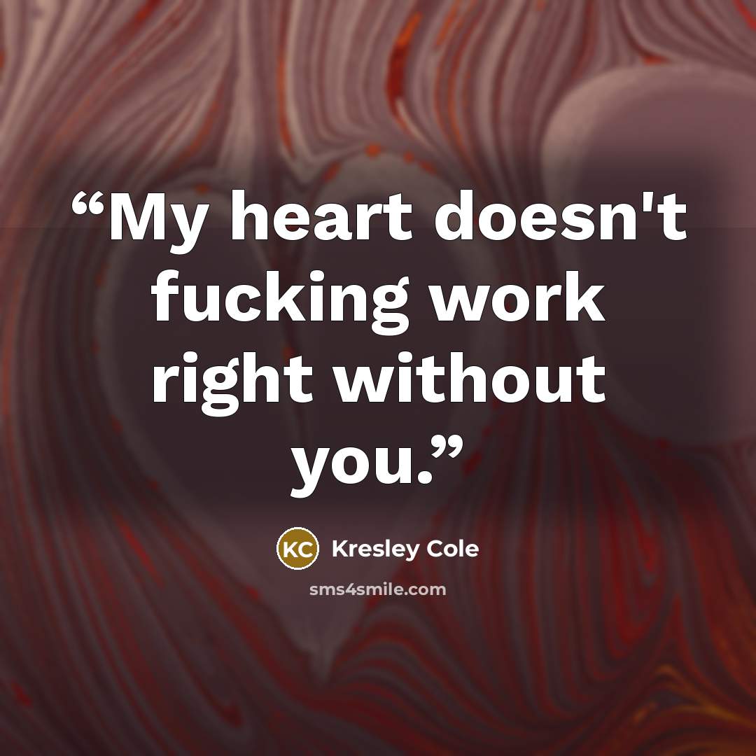 “My heart doesn't fucking work right without you.” quote by Kresley Cole