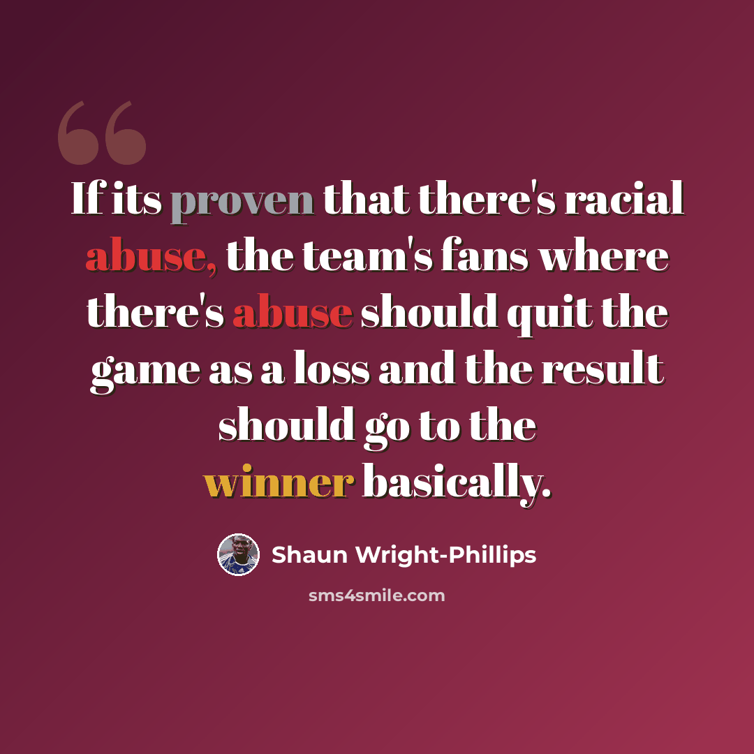 “If its proven that there's racial abuse, the team's fans where there's abuse should quit the game as a loss and the result should go to the winner basically.” quote by Shaun Wright-Phillips
