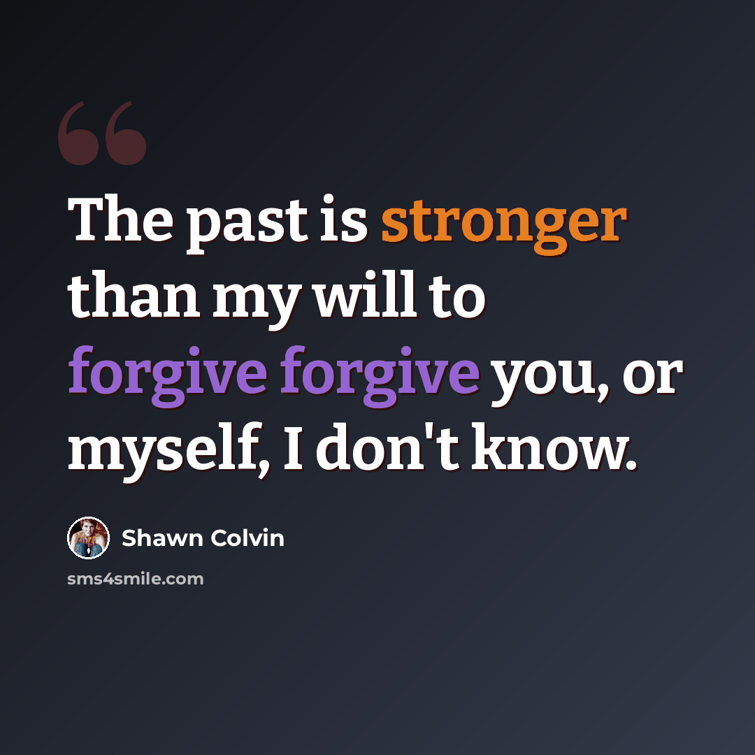 “The past is stronger than my will to forgive forgive you, or myself, I don't know.” quote by Shawn Colvin