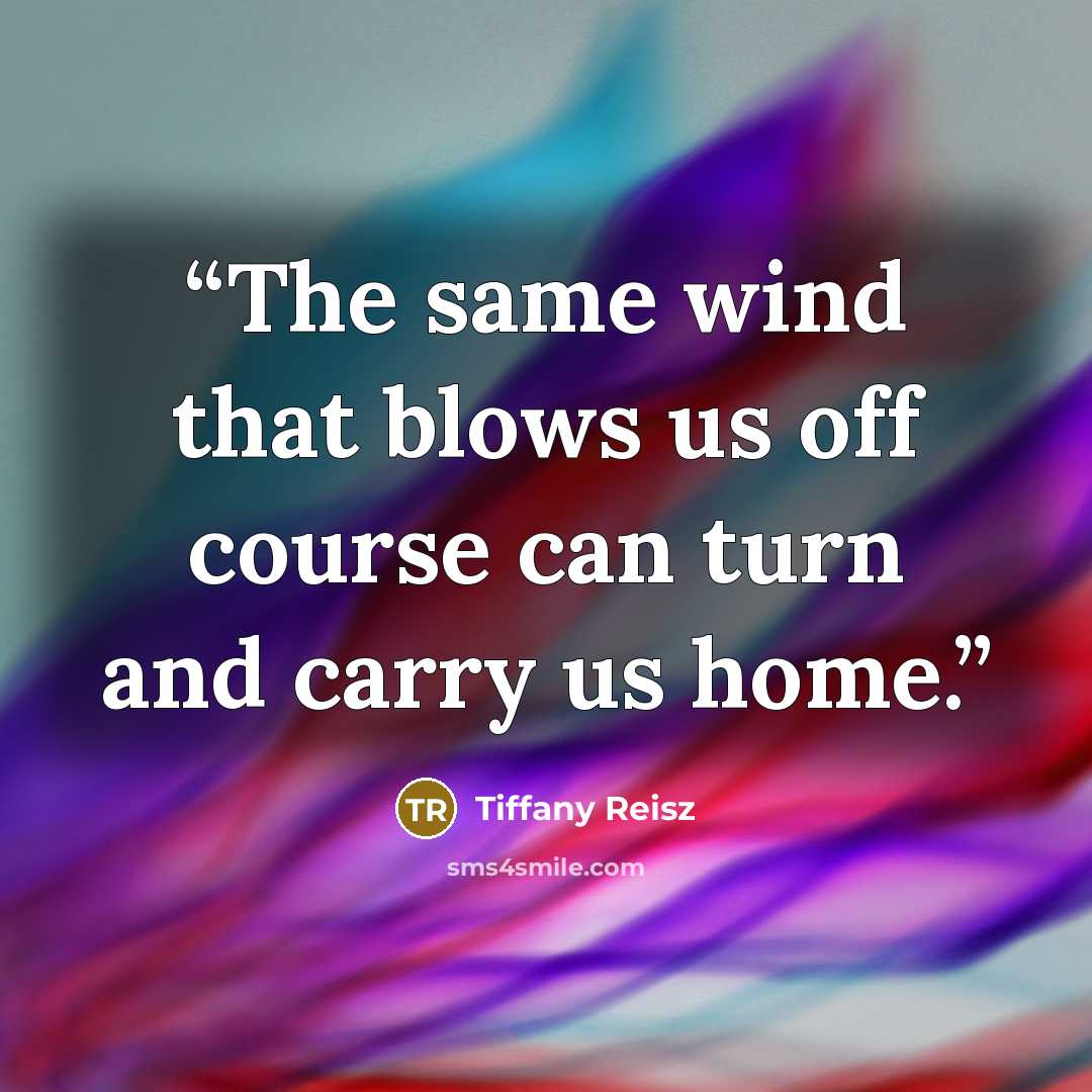 “The same wind that blows us off course can turn and carry us home.” quote by Tiffany Reisz