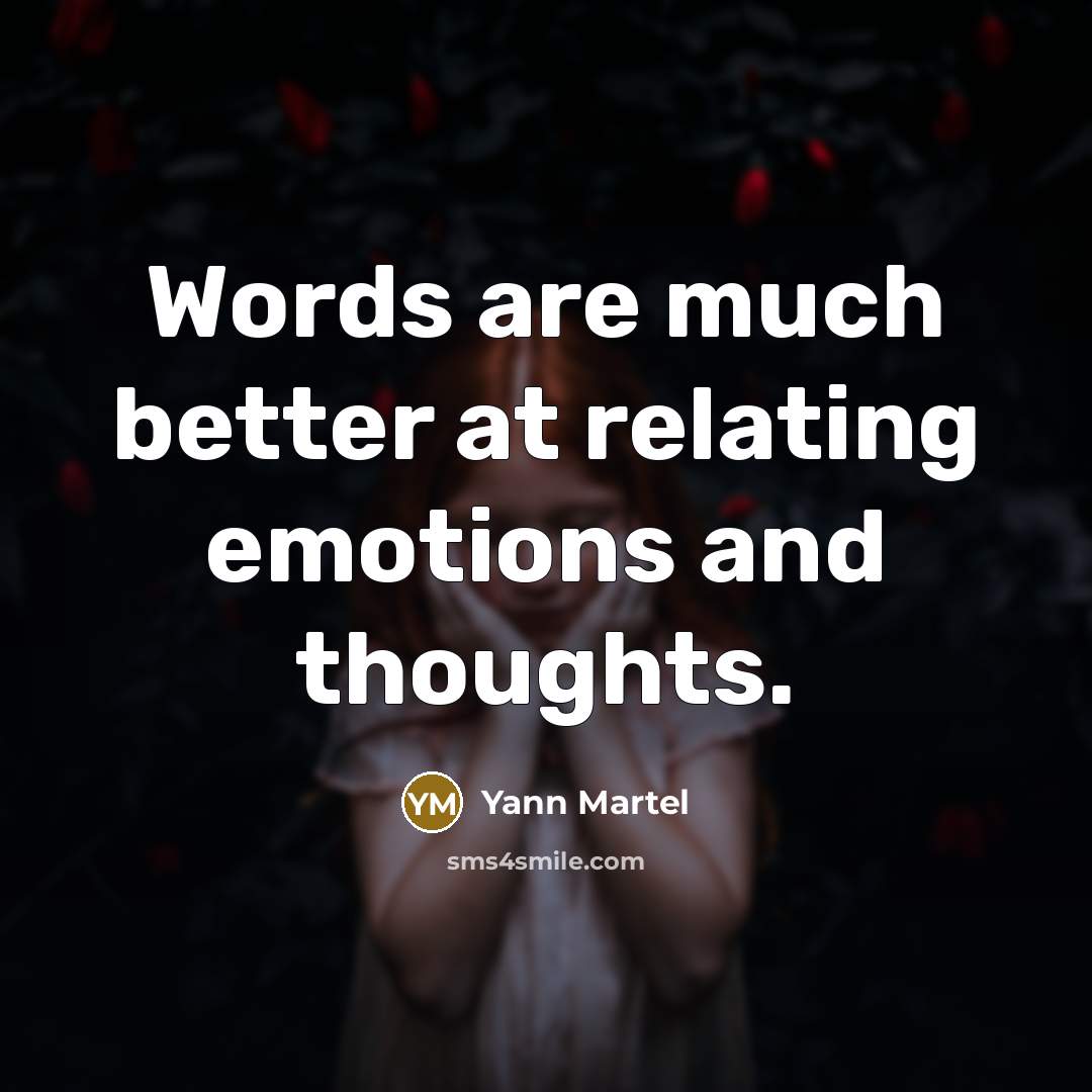 “Words are much better at relating emotions and thoughts.” quote by Yann Martel