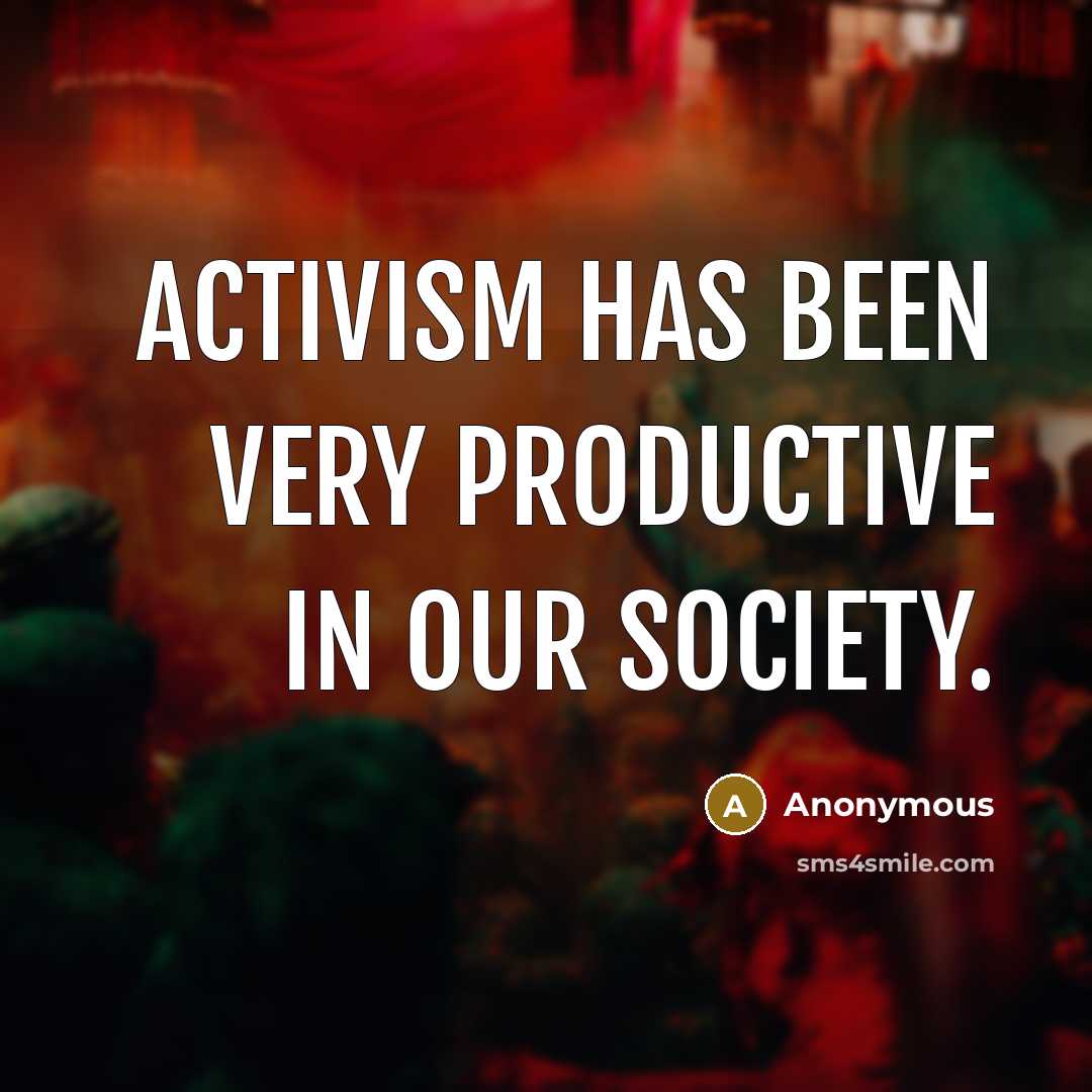 “Activism has been very productive in our society.” quote by Anonymous