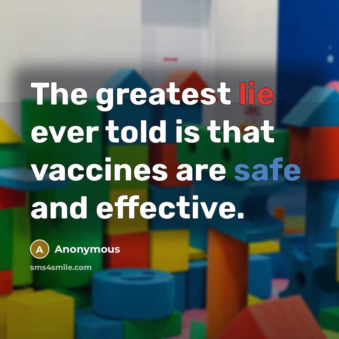 “The greatest lie ever told is that vaccines are safe and effective.” quote by Anonymous