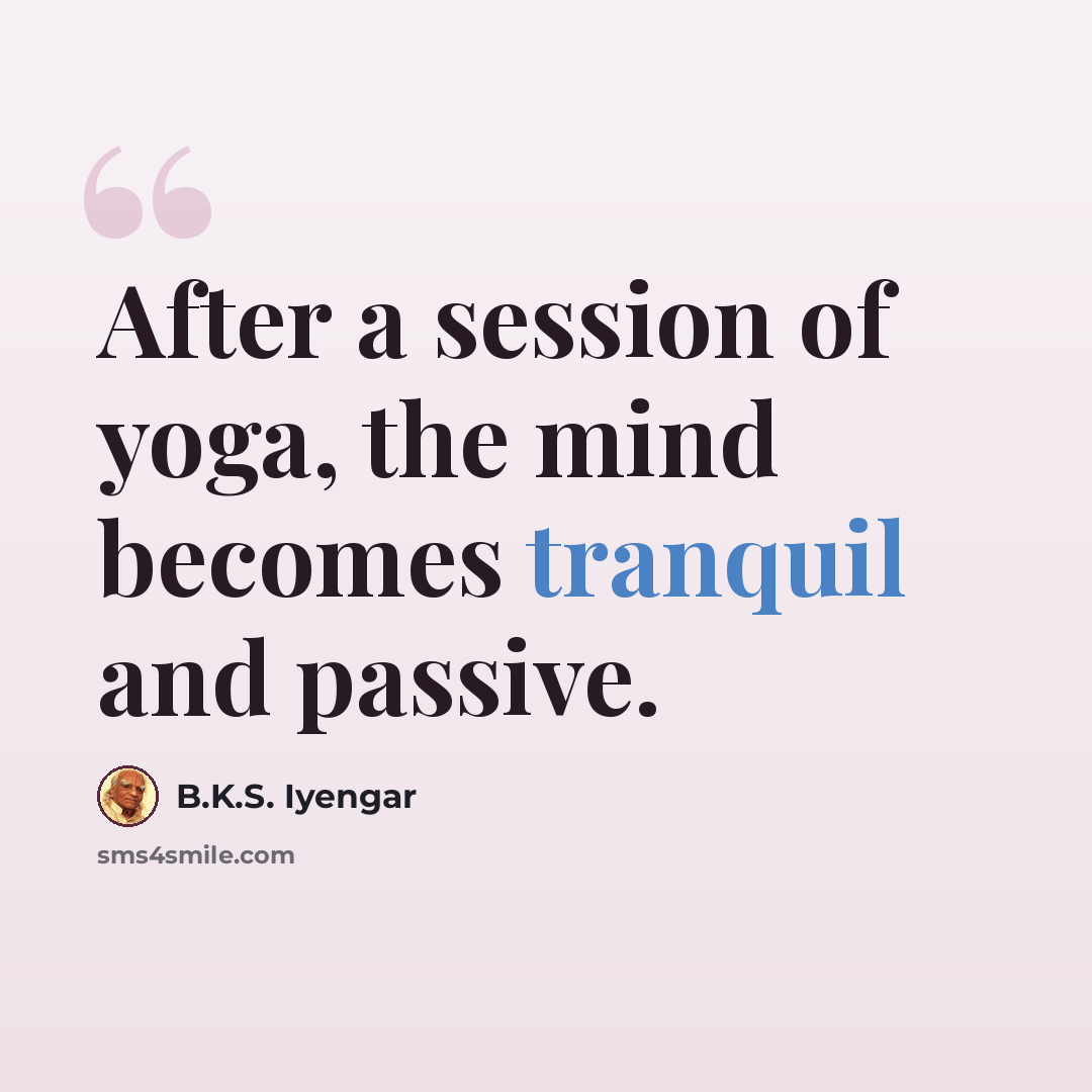 “After a session of yoga, the mind becomes tranquil and passive.” quote by B.K.S. Iyengar