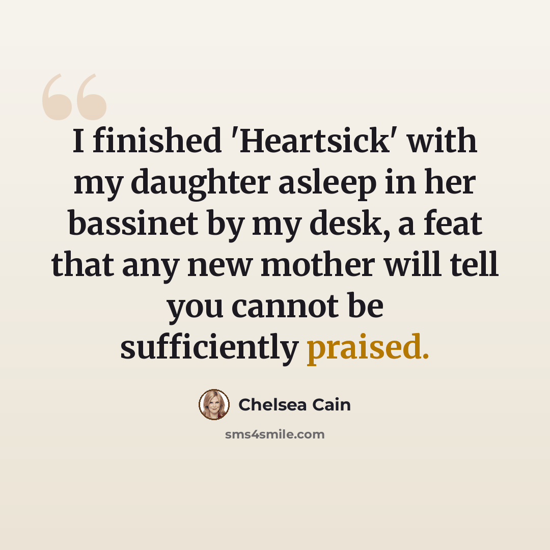 “I finished 'Heartsick' with my daughter asleep in her bassinet by my desk, a feat that any new mother will tell you cannot be sufficiently praised.” quote by Chelsea Cain