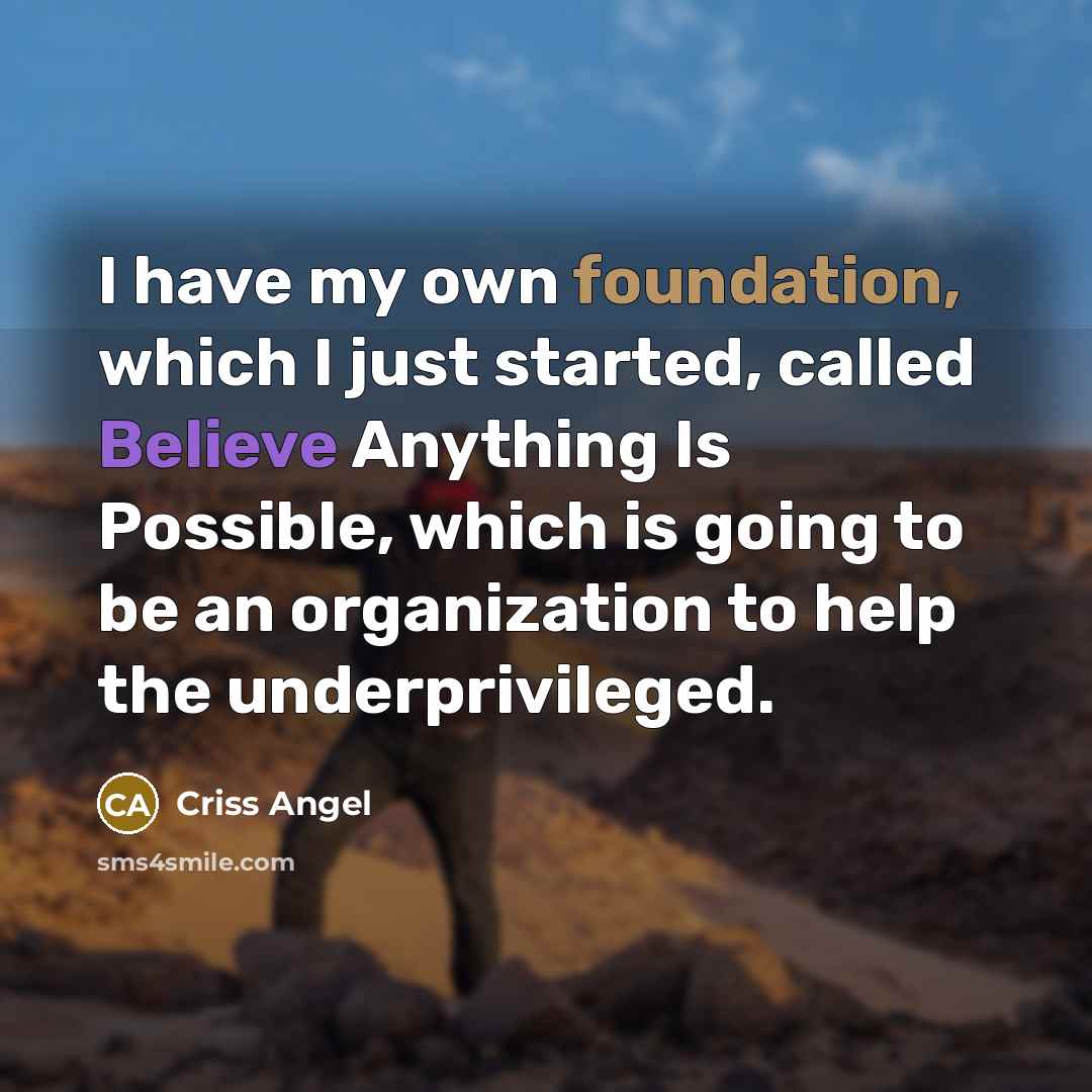 “I have my own foundation, which I just started, called Believe Anything Is Possible, which is going to be an organization to help the underprivileged.” quote by Criss Angel