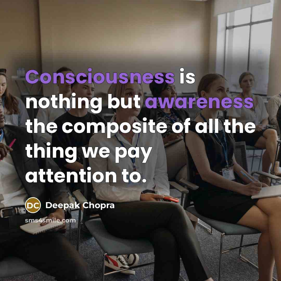 “Consciousness is nothing but awareness the composite of all the thing we pay attention to.” quote by Deepak Chopra