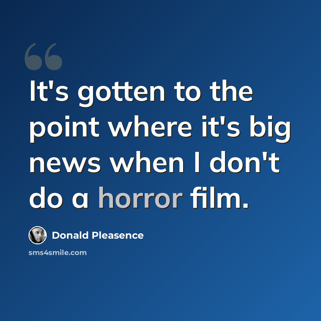 “It's gotten to the point where it's big news when I don't do a horror film.” quote by Donald Pleasence