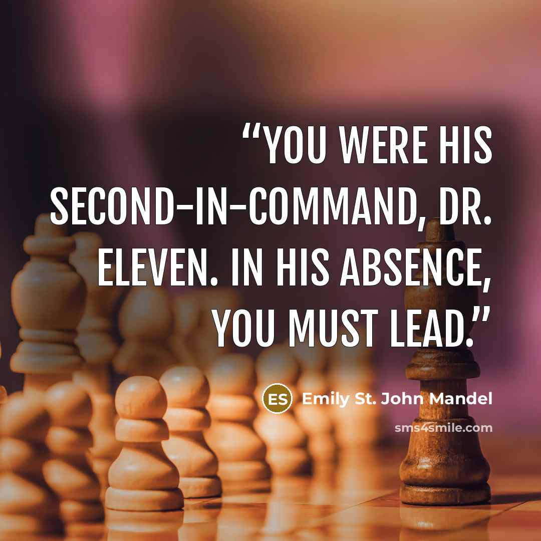 “You were his second-in-command, Dr. Eleven. In his absence, you must lead.” quote by Emily St. John Mandel