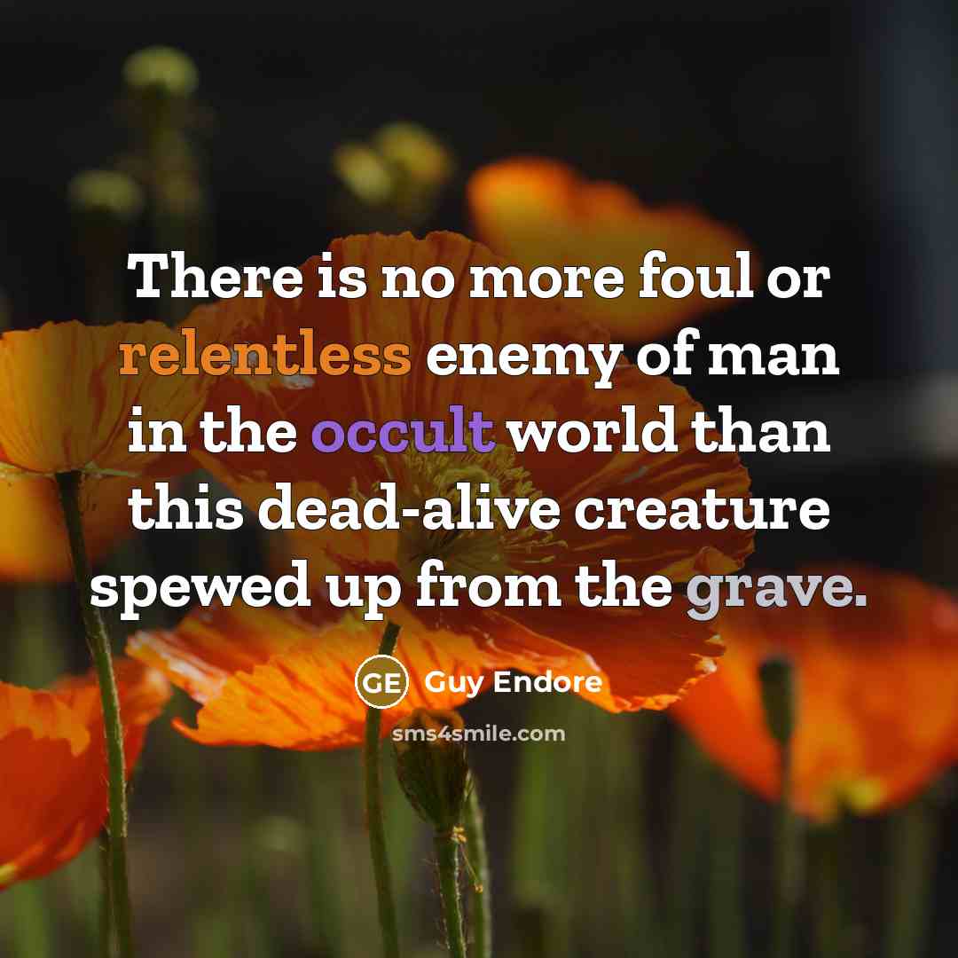 “There is no more foul or relentless enemy of man in the occult world than this dead-alive creature spewed up from the grave.” quote by Guy Endore