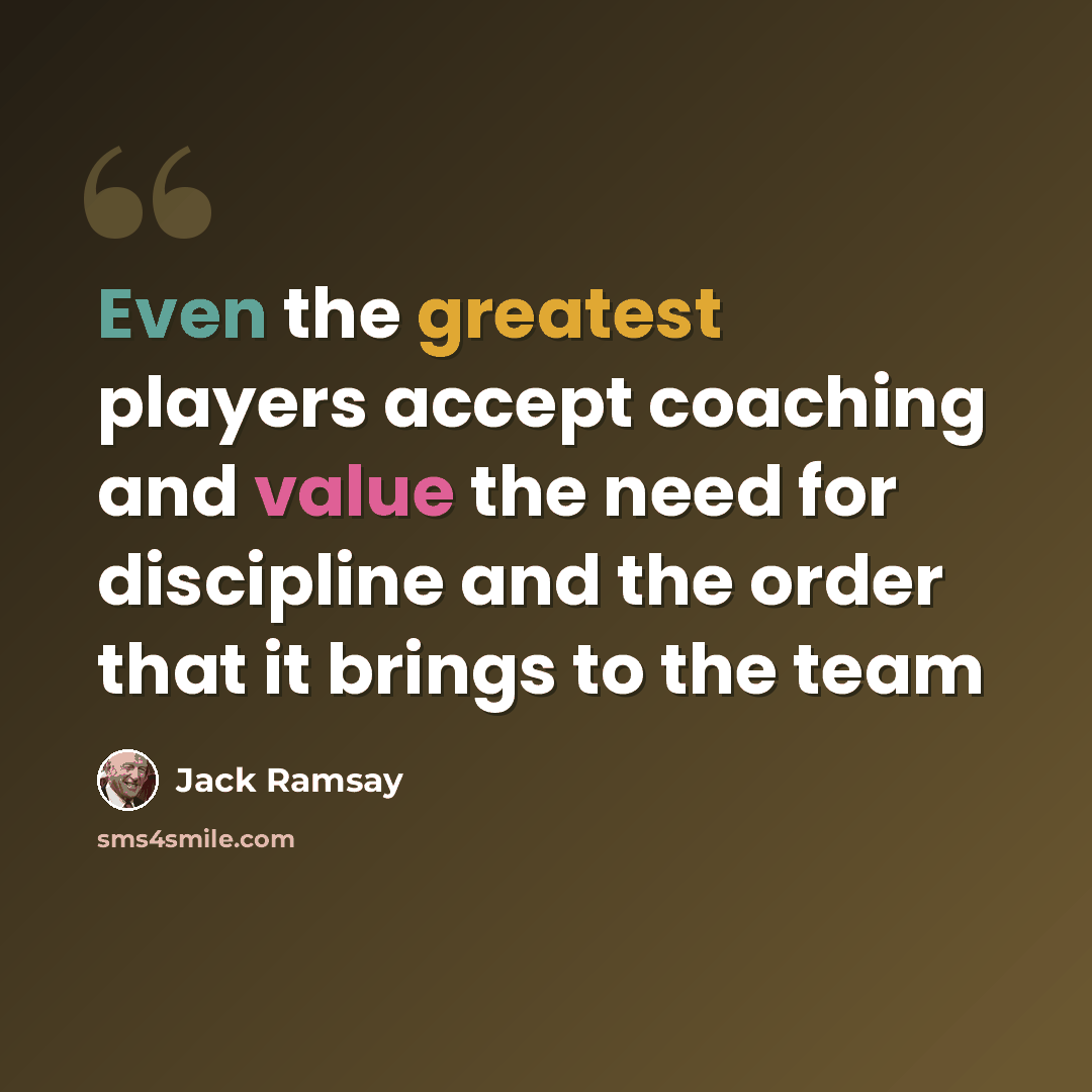 “Even the greatest players accept coaching and value the need for discipline and the order that it brings to the team” quote by Jack Ramsay