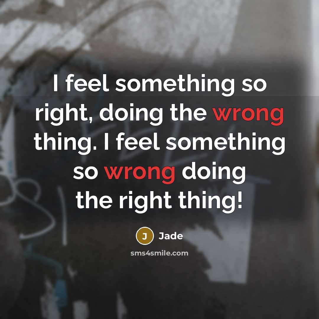 “I feel something so right, doing the wrong thing. I feel something so wrong doing the right thing!” quote by Jade