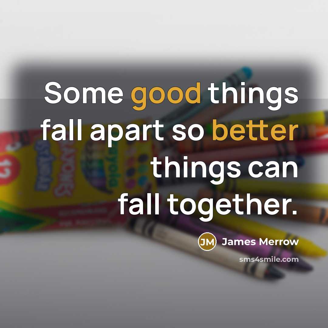 “Some good things fall apart so better things can fall together.” quote by James Merrow