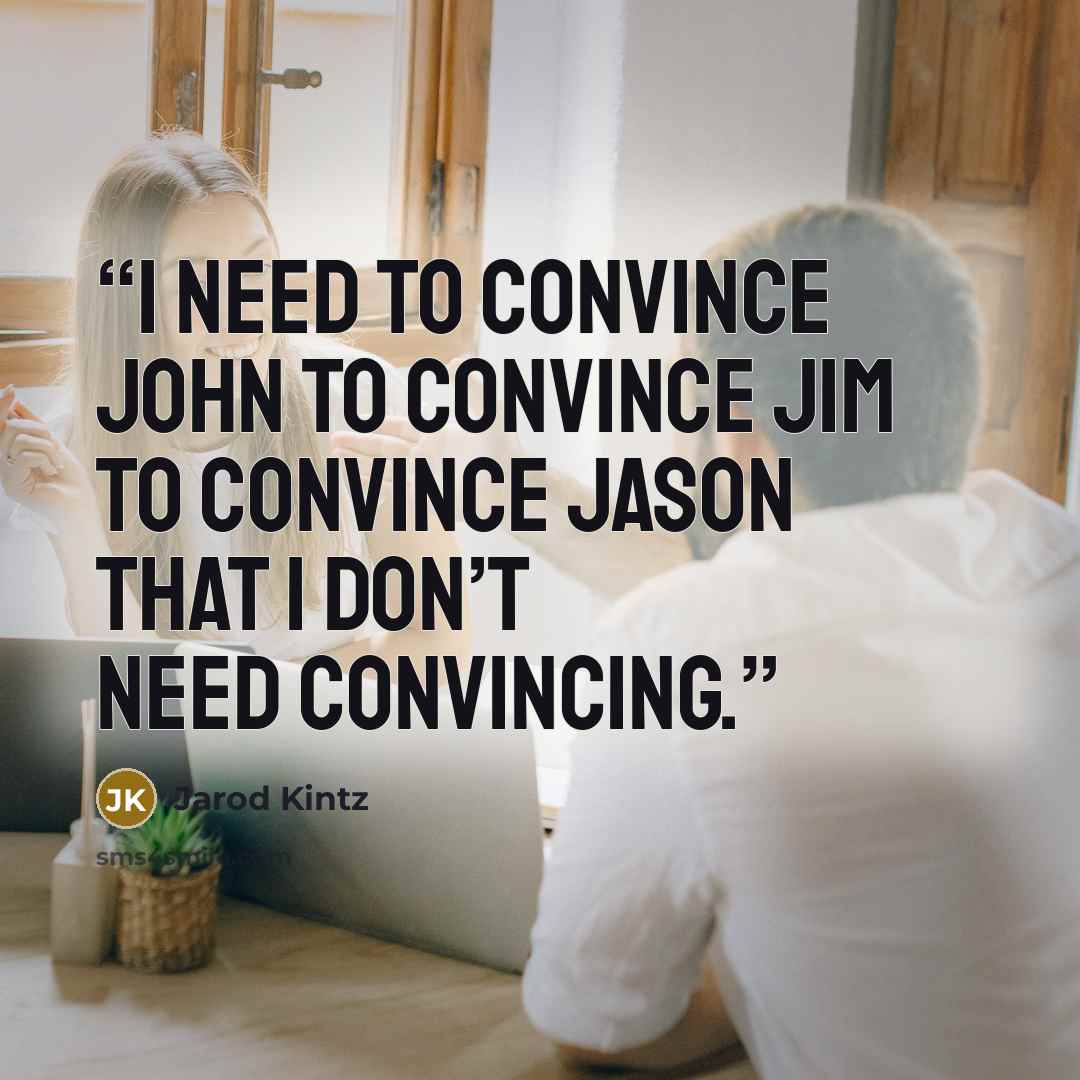 “I need to convince John to convince Jim to convince Jason that I don’t need convincing.” quote by Jarod Kintz