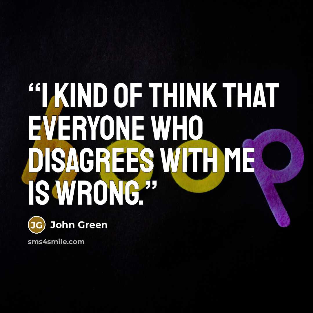 “I kind of think that everyone who disagrees with me is wrong.” quote by John Green