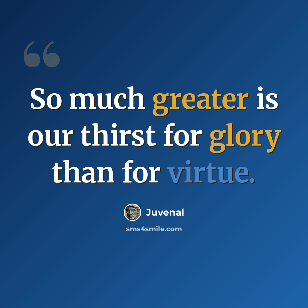 “So much greater is our thirst for glory than for virtue.” quote by Juvenal