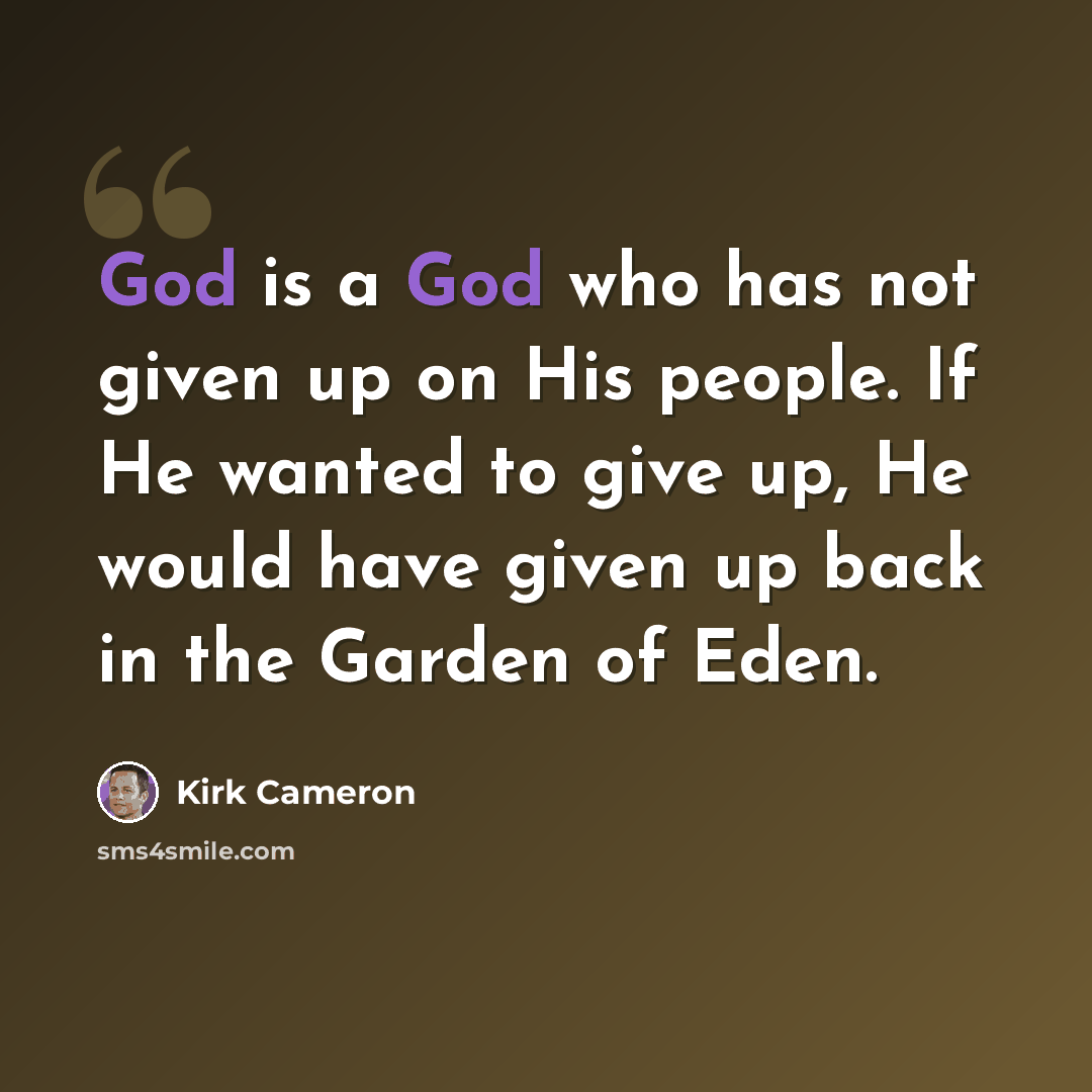 “God is a God who has not given up on His people. If He wanted to give up, He would have given up back in the Garden of Eden.” quote by Kirk Cameron
